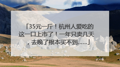 35元一斤！杭州人爱吃的这一口上市了！一年只卖几天，去晚了根本买不到……